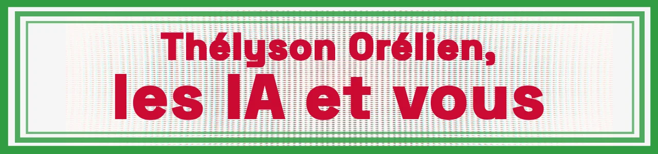 Thélyson Orélien, les IA et vous