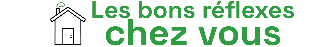 Les bons réflexes chez vous